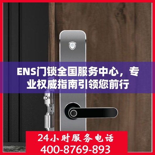 ENS门锁全国服务中心，专业权威指南引领您前行