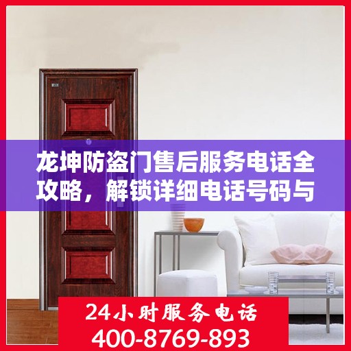 龙坤防盗门售后服务电话全攻略，解锁详细电话号码与售后支持服务详解