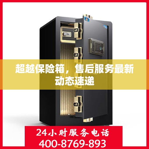 超越保险箱，售后服务最新动态速递