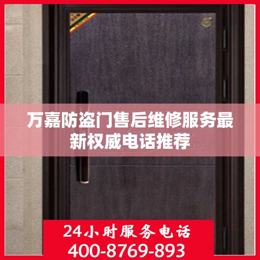 万嘉防盗门售后维修服务最新权威电话推荐