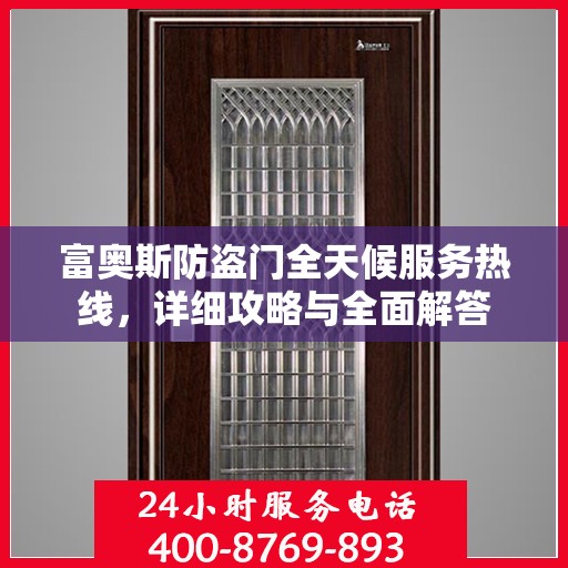 富奥斯防盗门全天候服务热线，详细攻略与全面解答
