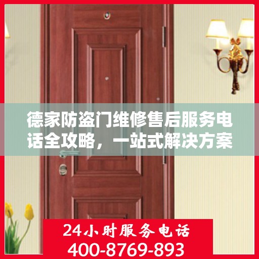 德家防盗门维修售后服务电话全攻略，一站式解决方案与详细联系方式