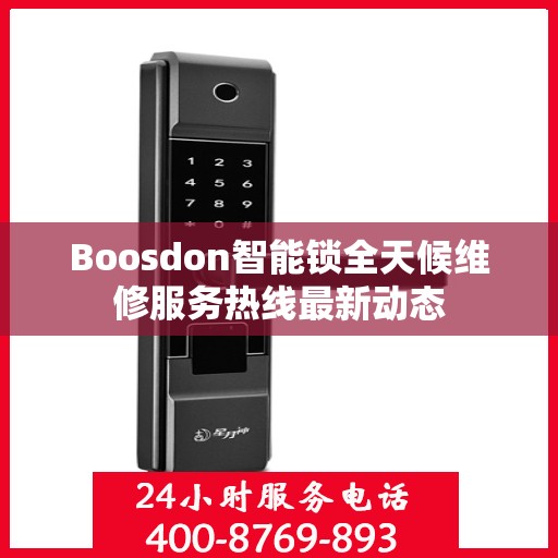Boosdon智能锁全天候维修服务热线最新动态