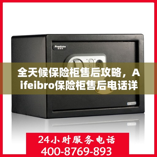 全天候保险柜售后攻略，Aifeibro保险柜售后电话详解