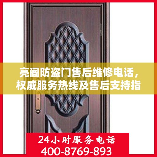亮阁防盗门售后维修电话，权威服务热线及售后支持指南