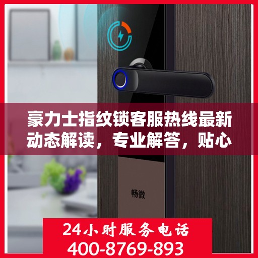 豪力士指纹锁客服热线最新动态解读，专业解答，贴心服务
