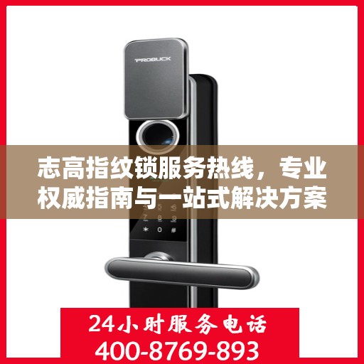 志高指纹锁服务热线，专业权威指南与一站式解决方案