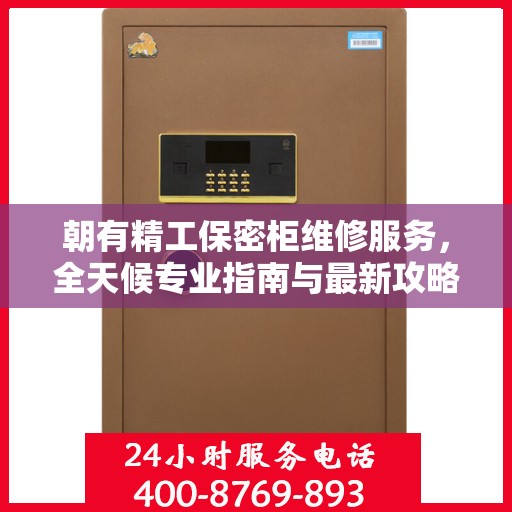 朝有精工保密柜维修服务，全天候专业指南与最新攻略发布