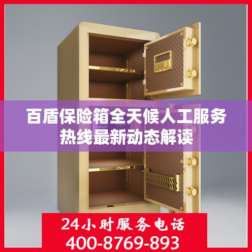 百盾保险箱全天候人工服务热线最新动态解读