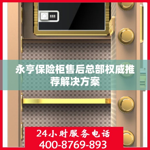 永亨保险柜售后总部权威推荐解决方案