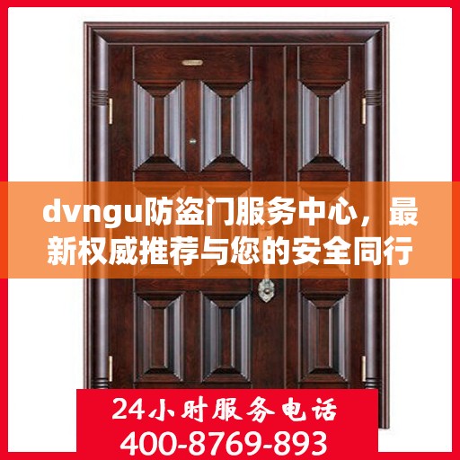 dvngu防盗门服务中心，最新权威推荐与您的安全同行