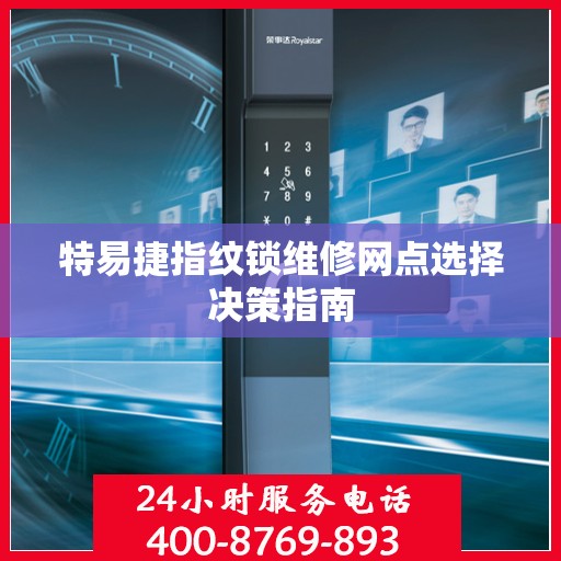 特易捷指纹锁维修网点选择决策指南