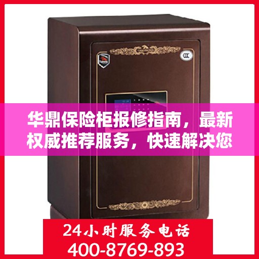 华鼎保险柜报修指南，最新权威推荐服务，快速解决您的维修需求