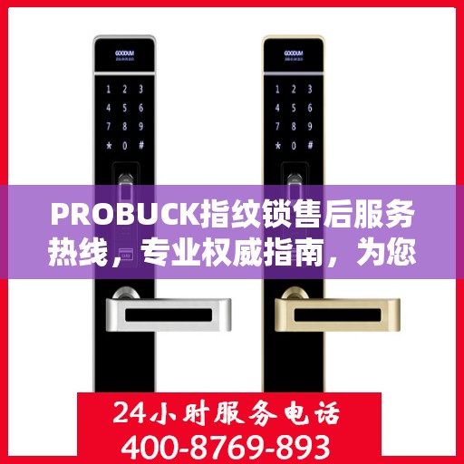 PROBUCK指纹锁售后服务热线，专业权威指南，为您的安全保驾护航
