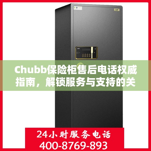 Chubb保险柜售后电话权威指南，解锁服务与支持的关键