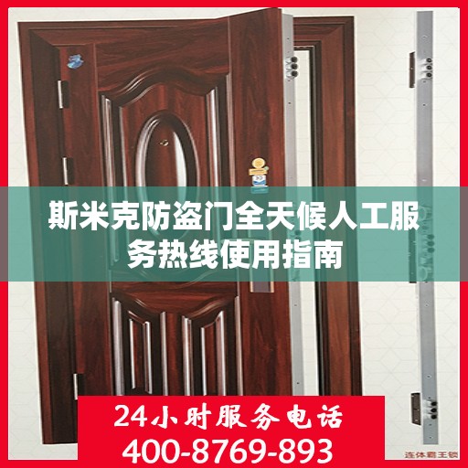 斯米克防盗门全天候人工服务热线使用指南