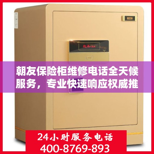 朝友保险柜维修电话全天候服务，专业快速响应权威推荐