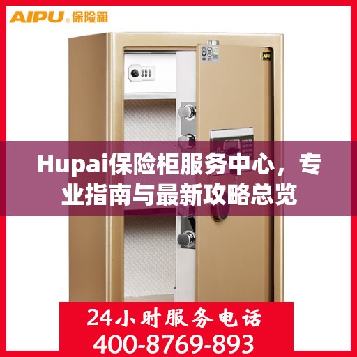 Hupai保险柜服务中心，专业指南与最新攻略总览