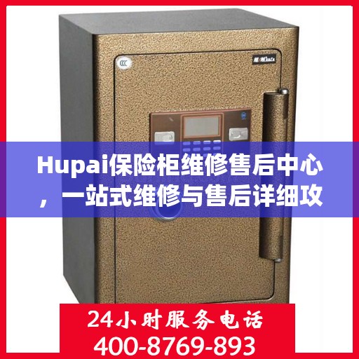 Hupai保险柜维修售后中心，一站式维修与售后详细攻略