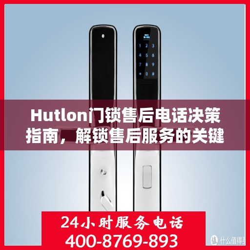 Hutlon门锁售后电话决策指南，解锁售后服务的关键步骤与策略