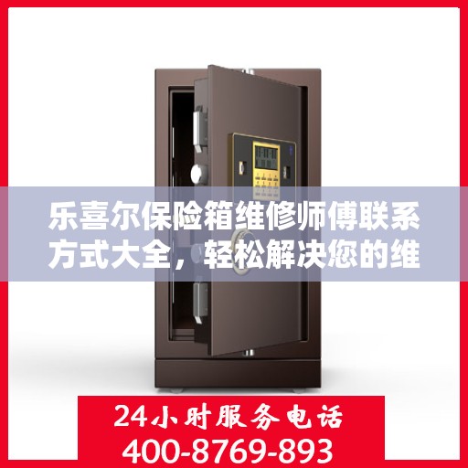乐喜尔保险箱维修师傅联系方式大全，轻松解决您的维修难题