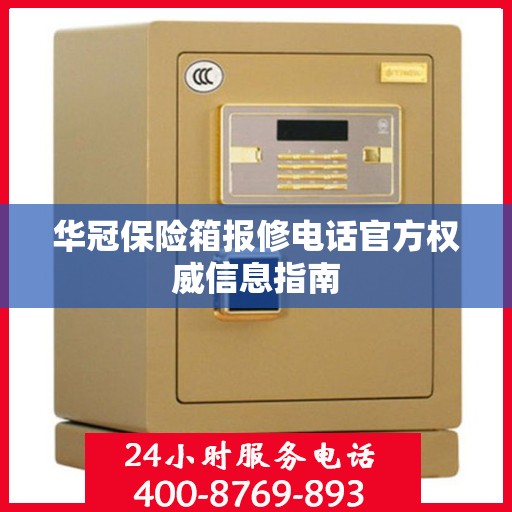 华冠保险箱报修电话官方权威信息指南
