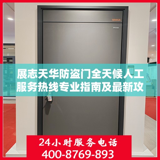 展志天华防盗门全天候人工服务热线专业指南及最新攻略解析