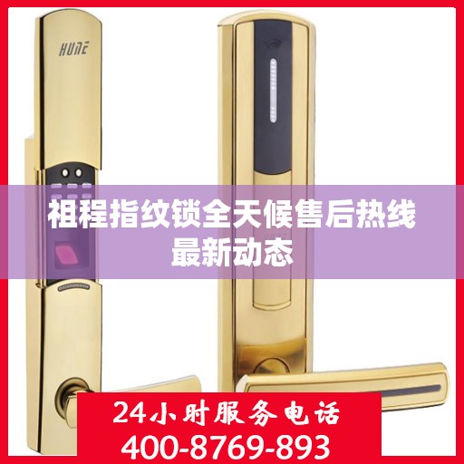 祖程指纹锁全天候售后热线最新动态
