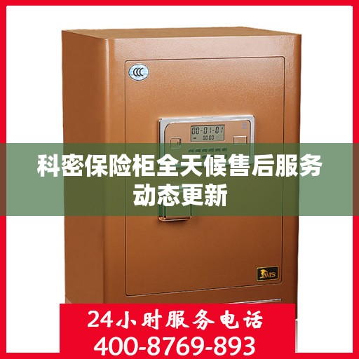 科密保险柜全天候售后服务动态更新