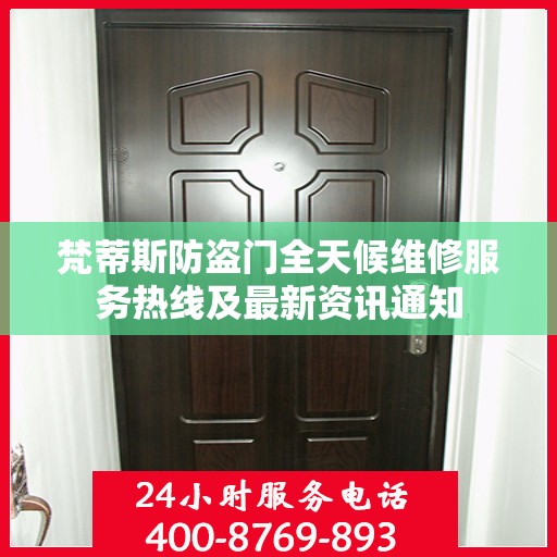 梵蒂斯防盗门全天候维修服务热线及最新资讯通知