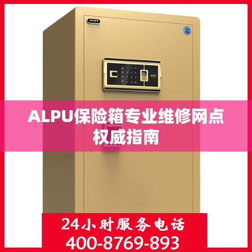 ALPU保险箱专业维修网点权威指南