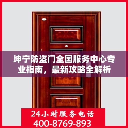 坤宁防盗门全国服务中心专业指南，最新攻略全解析