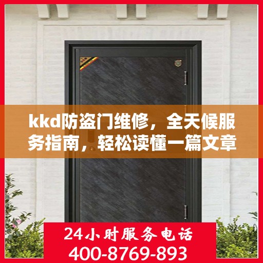 kkd防盗门维修，全天候服务指南，轻松读懂一篇文章