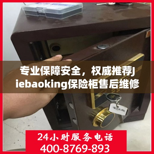 专业保障安全，权威推荐Jiebaoking保险柜售后维修电话