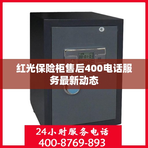红光保险柜售后400电话服务最新动态