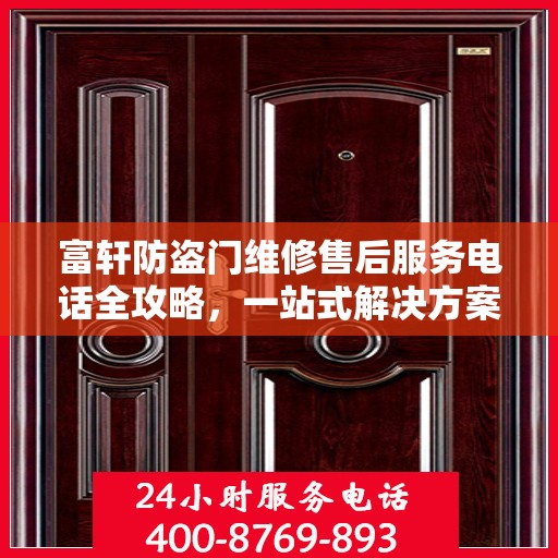 富轩防盗门维修售后服务电话全攻略，一站式解决方案与贴心服务体验