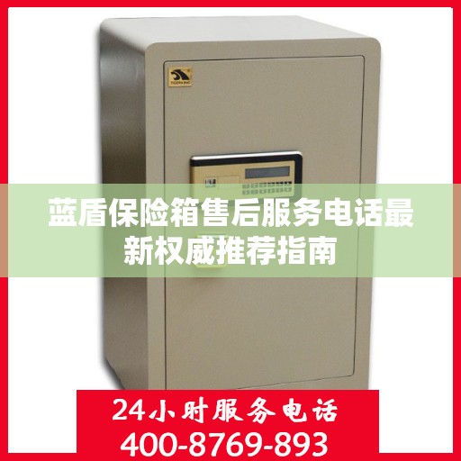 蓝盾保险箱售后服务电话最新权威推荐指南