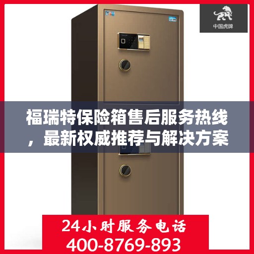 福瑞特保险箱售后服务热线，最新权威推荐与解决方案