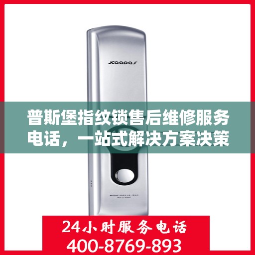 普斯堡指纹锁售后维修服务电话，一站式解决方案决策指南