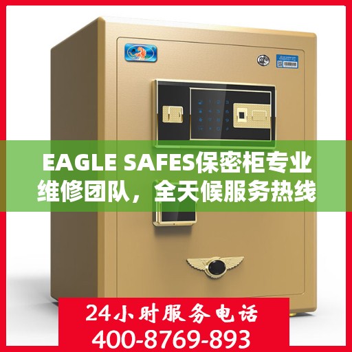 EAGLE SAFES保密柜专业维修团队，全天候服务热线与最新权威推荐