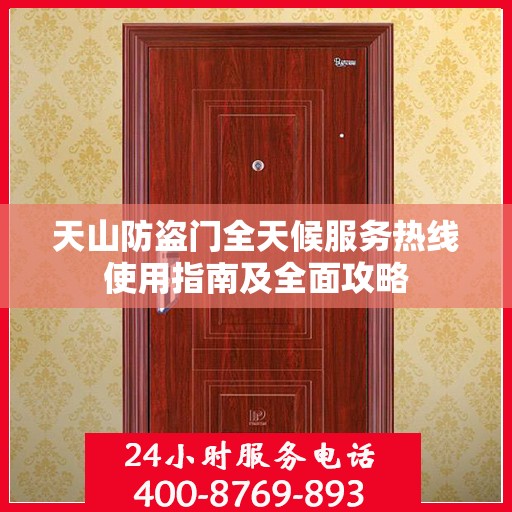 天山防盗门全天候服务热线使用指南及全面攻略