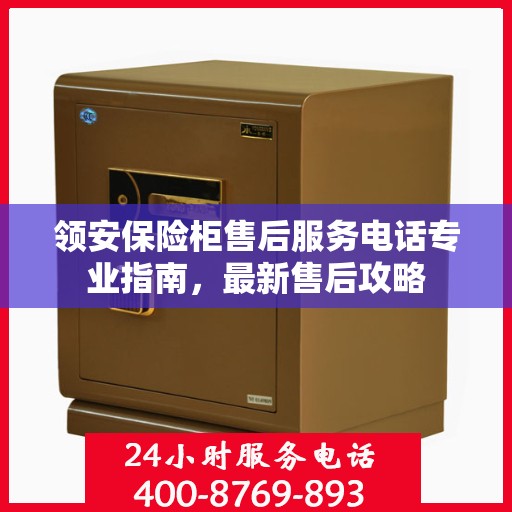 领安保险柜售后服务电话专业指南，最新售后攻略
