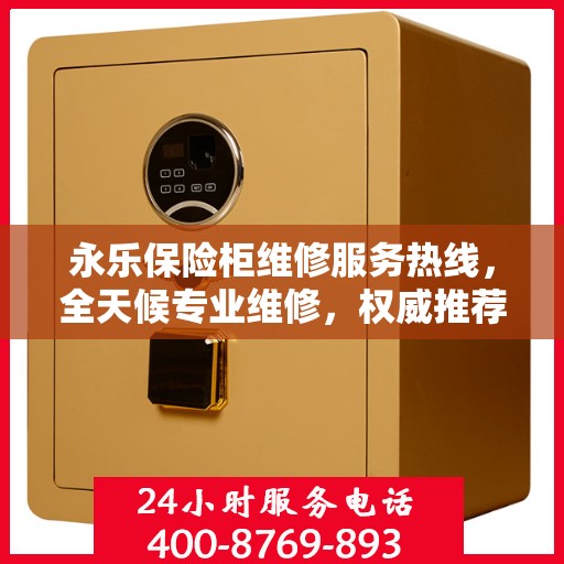 永乐保险柜维修服务热线，全天候专业维修，权威推荐电话发布！
