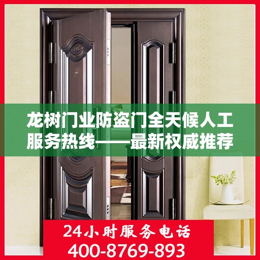 龙树门业防盗门全天候人工服务热线——最新权威推荐