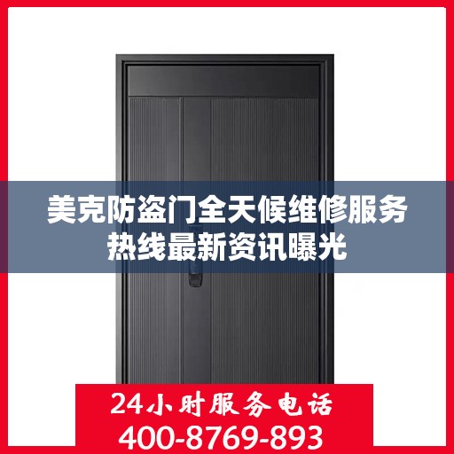 美克防盗门全天候维修服务热线最新资讯曝光