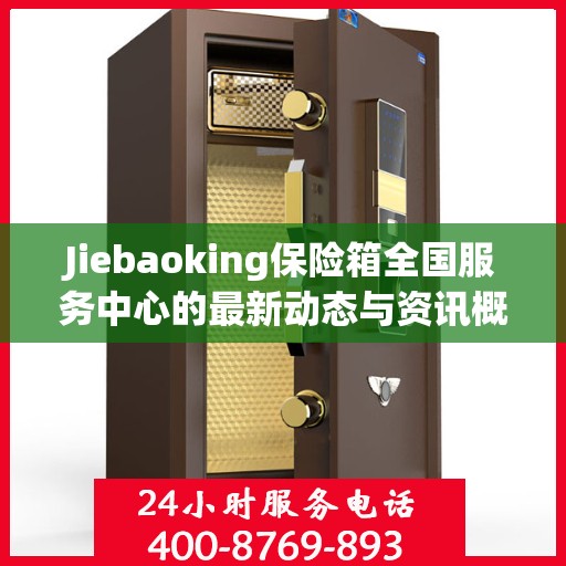 Jiebaoking保险箱全国服务中心的最新动态与资讯概览