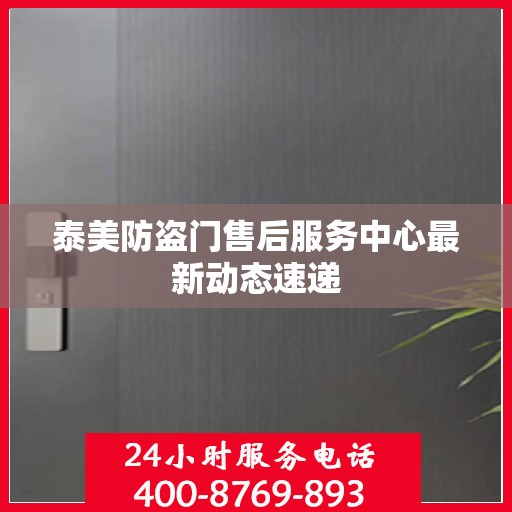 泰美防盗门售后服务中心最新动态速递