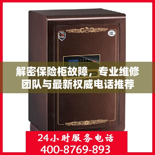 解密保险柜故障，专业维修团队与最新权威电话推荐