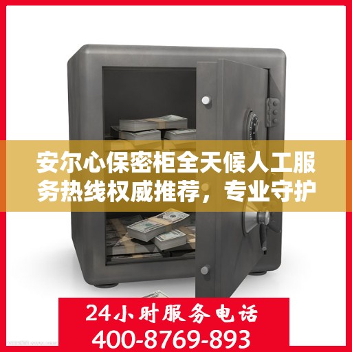 安尔心保密柜全天候人工服务热线权威推荐，专业守护您的隐私安全