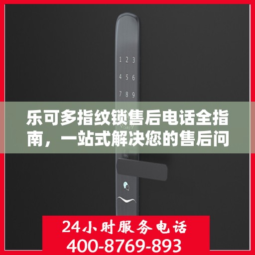 乐可多指纹锁售后电话全指南，一站式解决您的售后问题攻略